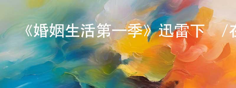 陳惠瑤發布《婚姻生活第一季》迅雷下載/在線觀看-都市情感-美劇天堂